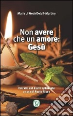 Non avere che un amore: Gesù. Estratti dal diario spirituale libro