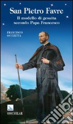 San Pietro Favre. Il modello di gesuita secondo papa Francesco libro