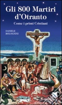 Gli 800 martiri d'Otranto. Come i primi cristiani libro
