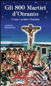 Gli 800 martiri d'Otranto. Come i primi cristiani libro di Bolognini Daniele