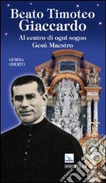 Beato Timoteo Giaccardo. Al centro di ogni sogno Gesù maestro libro