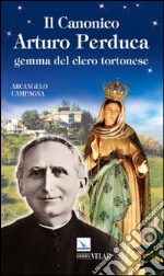 Il canonico Arturo Perduca. Gemma del clero tortonese libro