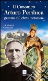 Il canonico Arturo Perduca. Gemma del clero tortonese libro di Campagna Arcangelo