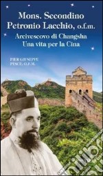 Mons. Secondino Petronio Lacchio, o.f.m.. Arcivescovo di Changsha. Una vita per la Cina libro