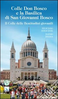 Colle Don Bosco e la basilica di San Giovanni Bosco. Il colle delle beatitudini giovanili libro