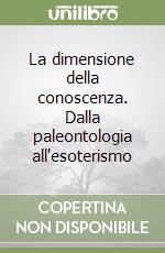 La dimensione della conoscenza. Dalla paleontologia all'esoterismo libro