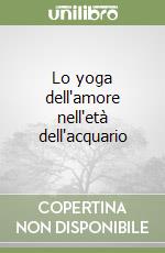 Lo yoga dell'amore nell'età dell'acquario libro