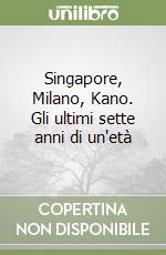 Singapore, Milano, Kano. Gli ultimi sette anni di un'età libro