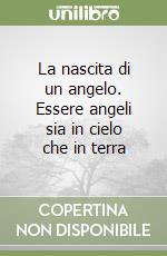 La nascita di un angelo. Essere angeli sia in cielo che in terra