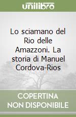 Lo sciamano del Rio delle Amazzoni. La storia di Manuel Cordova-Rios libro