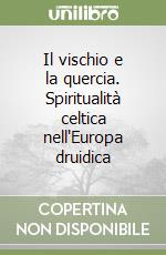 Il vischio e la quercia. Spiritualità celtica nell'Europa druidica libro