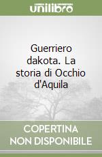 Guerriero dakota. La storia di Occhio d'Aquila libro