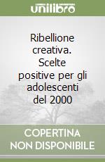 Ribellione creativa. Scelte positive per gli adolescenti del 2000 libro