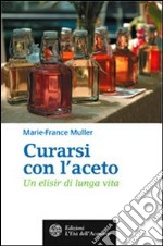 Curarsi con l'aceto. Un elisir di lunga vita libro