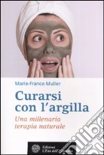 Curarsi con l'argilla. Una millenaria terapia naturale libro