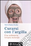 Curarsi con l'argilla. Una millenaria terapia naturale libro