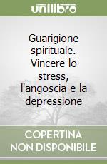 Guarigione spirituale. Vincere lo stress, l'angoscia e la depressione libro