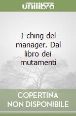 I ching del manager. Dal libro dei mutamenti libro