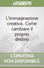 L'immaginazione creativa. Come cambiare il proprio destino libro