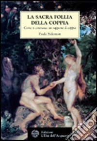 La sacra follia della coppia. Come si costruisce un rapporto di coppia libro