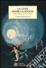 La luce oltre la soglia. Come addomesticare la morte libro