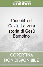 L'identità di Gesù. La vera storia di Gesù Bambino libro