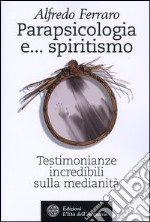 Parapsicologia e... spiritismo. Testimonianze incredibili sulla medianità libro