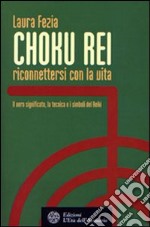 Choku rei. Riconnettersi con la vita. Il vero significato, la tecnica e i simboli del Reiki libro