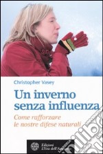 Un inverno senza influenza. Come rafforzare le nostre difese naturali libro