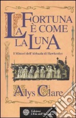 La fortuna è come la luna. I misteri dell'abbazia di Hawkenlye libro