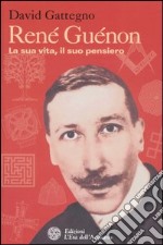 René Guénon. La sua vita, il suo pensiero