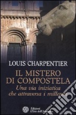 Il mistero di Compostela. Una via iniziatica che attraversa i millenni libro