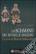 Lo sciamano del Rio delle Amazzoni. La storia di Manuel Córdova-Rios libro