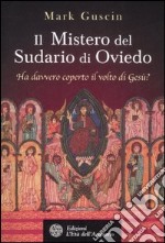 Il mistero del sudario di Oviedo. Ha davvero coperto il volto di Gesù? libro