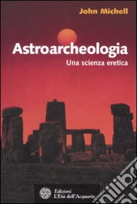 Astroarcheologia. Una scienza eretica