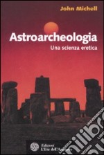 Astroarcheologia. Una scienza eretica