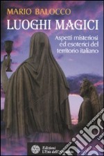 Luoghi magici. Aspetti misteriosi ed esoterici del territorio italiano libro