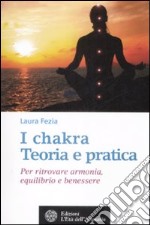 I chakra. Teoria e pratica. Per ritrovare armonia, equilibrio e benessere libro