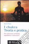 I chakra. Teoria e pratica. Per ritrovare armonia, equilibrio e benessere libro