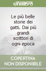 Le più belle storie dei gatti. Dai più grandi scrittori di ogni epoca libro