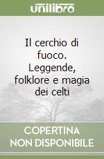 Il cerchio di fuoco. Leggende, folklore e magia dei celti