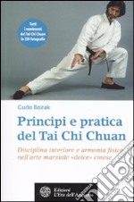 Principi e pratica del Tai Chi Chuan. Disciplina interiore e armonia fisica nell'arte marziale «dolce» cinese libro