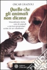 Quello che gli animali non dicono. Straordinarie storie vere di animali e dei loro proprietari scritte da un veterinario libro