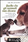 Quello che gli animali non dicono. Straordinarie storie vere di animali e dei loro proprietari scritte da un veterinario libro