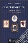 Cani di sangue blu. Storia e storie di 31 razze celebri libro di Grazioli Oscar