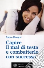 Capire il mal di testa e combatterlo con successo libro