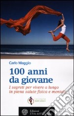 100 anni da giovane. I segreti per vivere a lungo in piena salute fisica e mentale libro