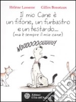 Il mio cane è un fifone, un furbastro e un testardo... (ma è sempre il mio cane) libro