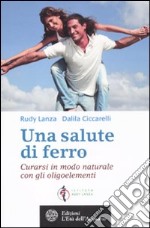 Una salute di ferro. Curarsi in modo naturale con gli oligoelementi libro