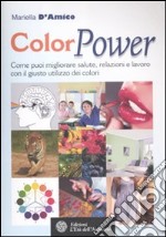 ColorPower. Come puoi migliorare salute, relazioni e lavoro con il giusto utilizzo dei colori